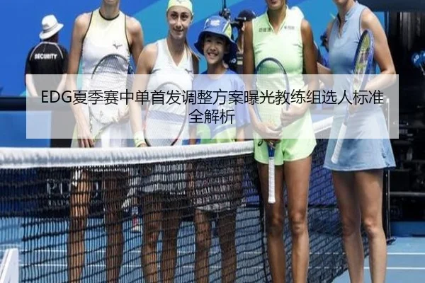 EDG夏季赛中单首发调整方案曝光教练组选人标准全解析
